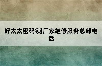 好太太密码锁|厂家维修服务总部电话